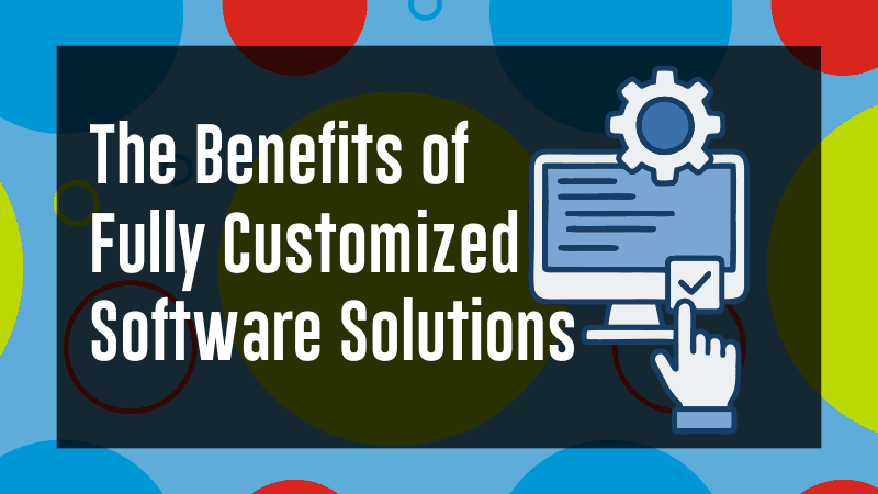 Benefits of Fully Customized Software Solutions